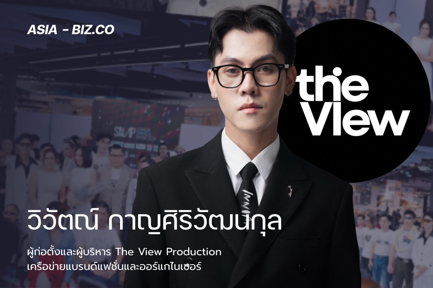 วิวัตณ์ กาญศิริวัฒนกุล ผู้ก่อตั้งและผู้บริหาร The View Production เครือข่ายแบรนด์แฟชั่นและออร์แกไนเซอร์